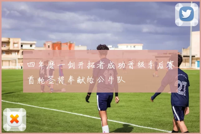 四年磨一剑开拓者成功晋级季后赛首轮签将奉献给公牛队