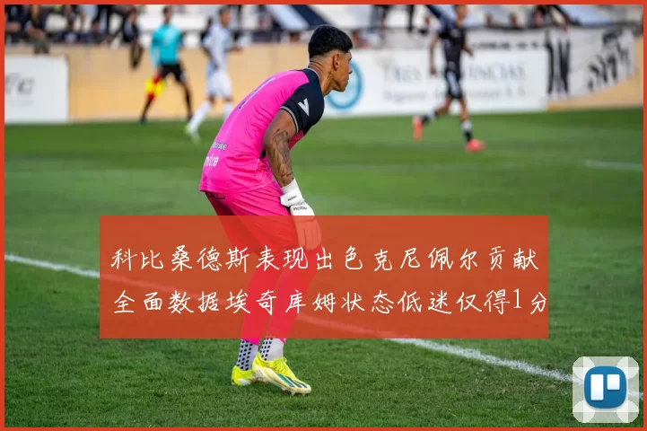 科比桑德斯表现出色克尼佩尔贡献全面数据埃奇库姆状态低迷仅得1分